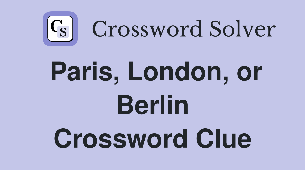 Paris, London, or Berlin Crossword Clue