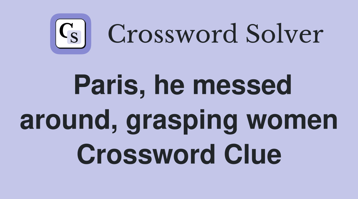Paris, he messed around, grasping women Crossword Clue