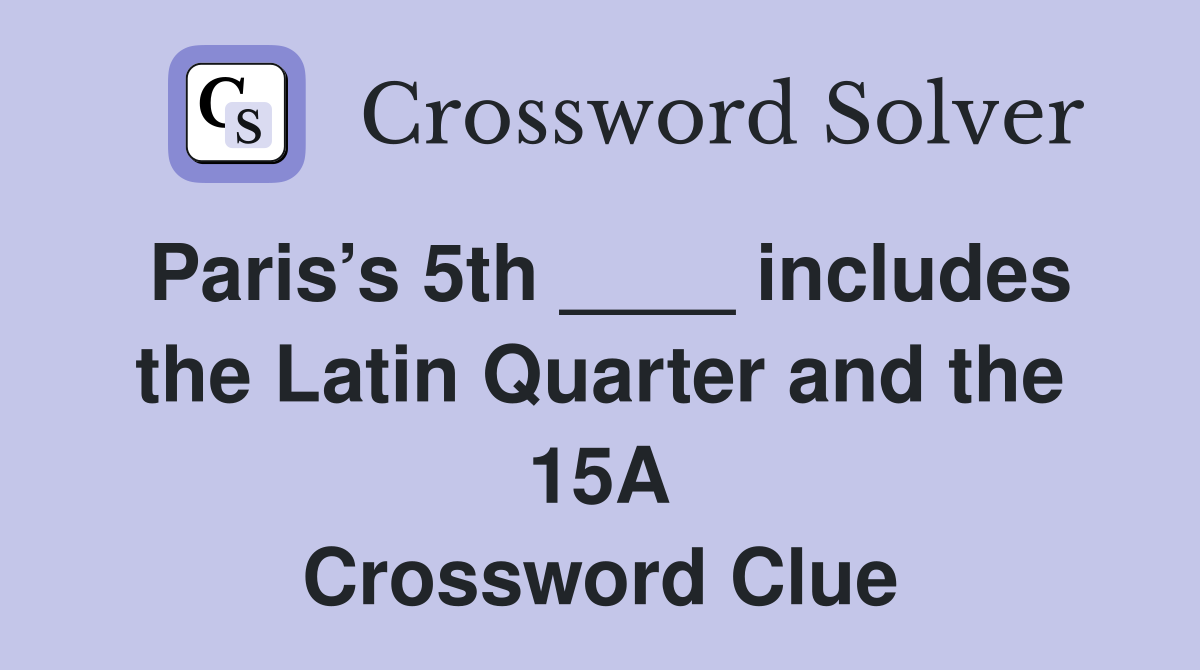 Paris’s 5th ____ includes the Latin Quarter and the 15A Crossword Clue