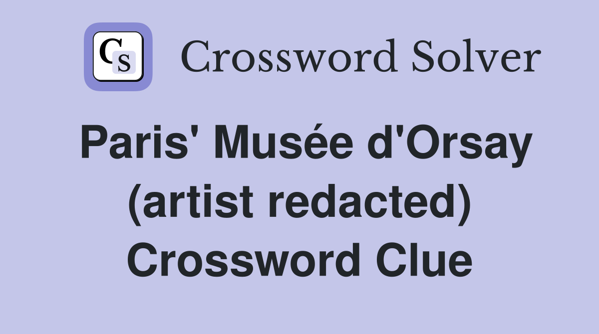 Paris' Musée d'Orsay (artist redacted) Crossword Clue