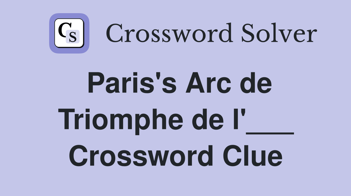 Paris's Arc de Triomphe de l'___ Crossword Clue