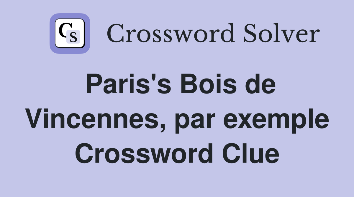 Paris's Bois de Vincennes, par exemple Crossword Clue