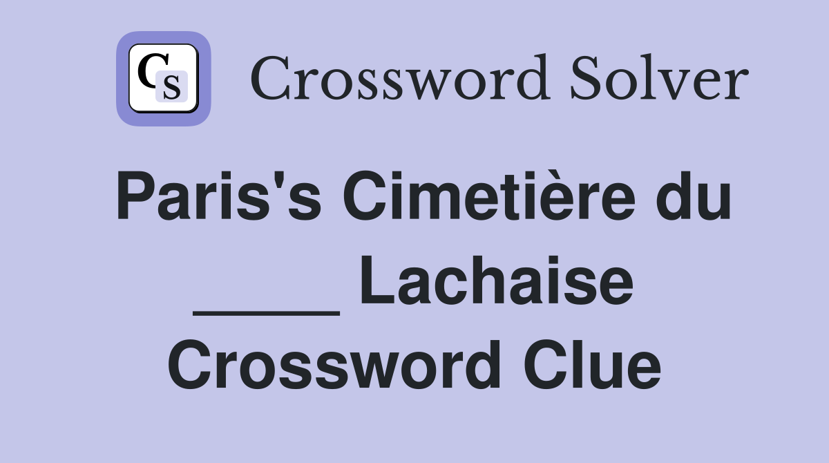 Paris's Cimetière du ____ Lachaise Crossword Clue