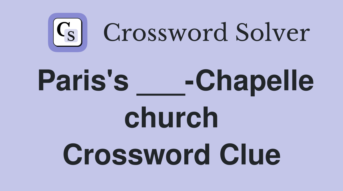 Paris's ___-Chapelle church Crossword Clue