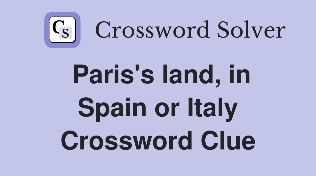 Paris's land, in Spain or Italy Crossword Clue