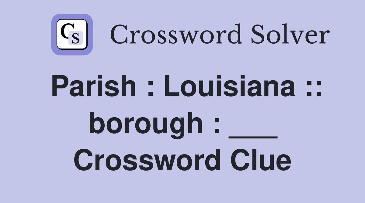 Parish : Louisiana :: borough : ___ Crossword Clue