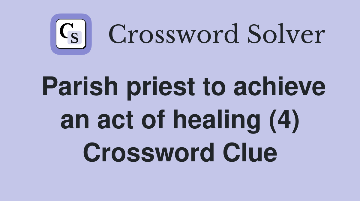 Parish priest to achieve an act of healing (4) Crossword Clue Answers