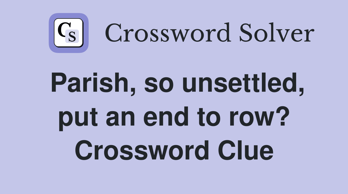 Parish, so unsettled, put an end to row? Crossword Clue