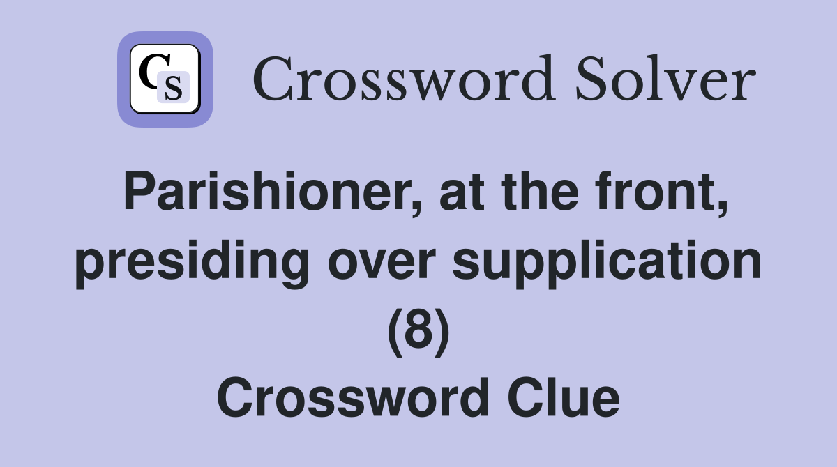 Parishioner, at the front, presiding over supplication (8) Crossword Clue