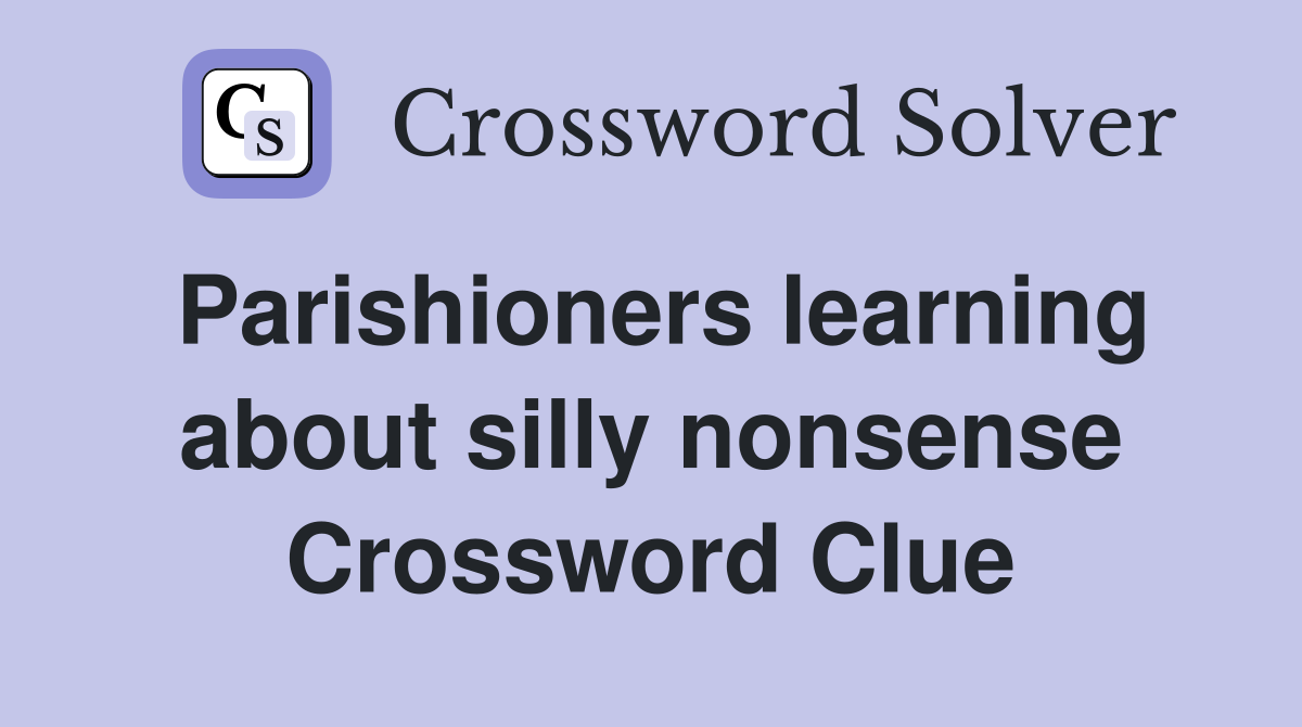 Parishioners learning about silly nonsense Crossword Clue