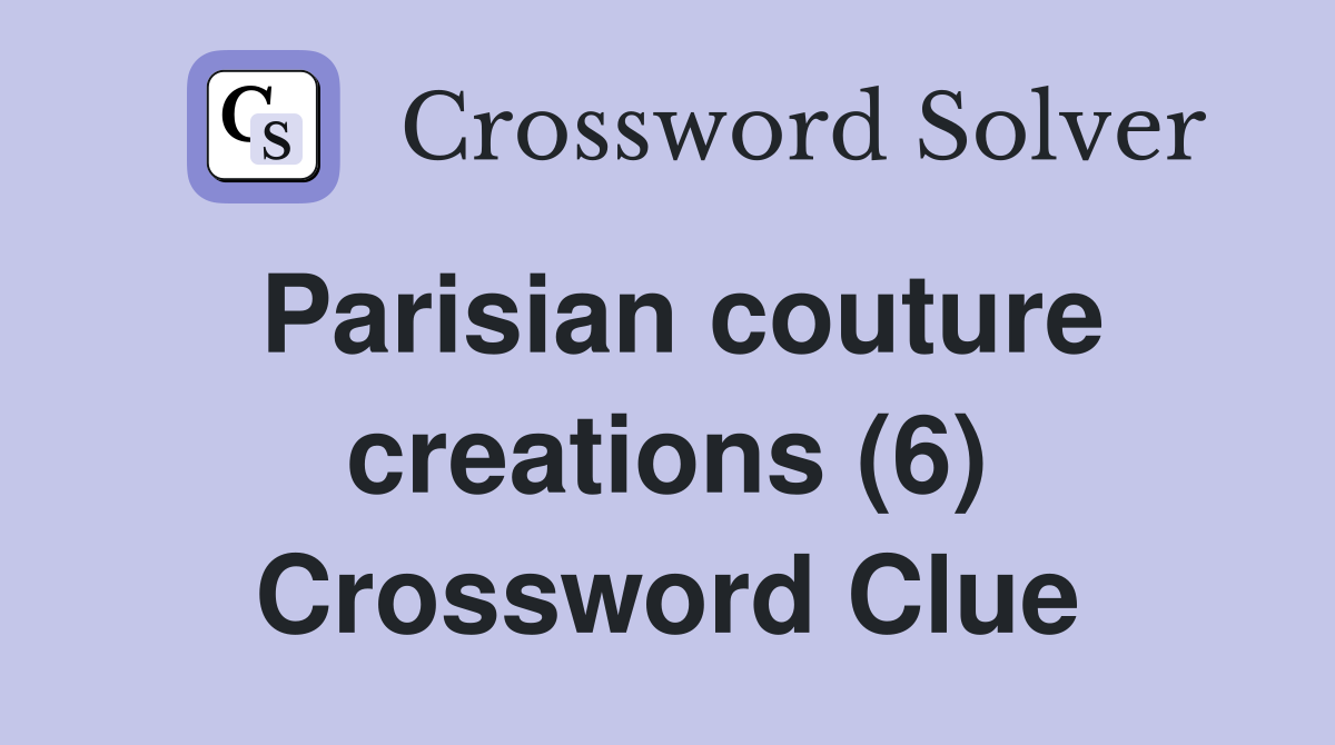 Parisian couture creations (6) Crossword Clue
