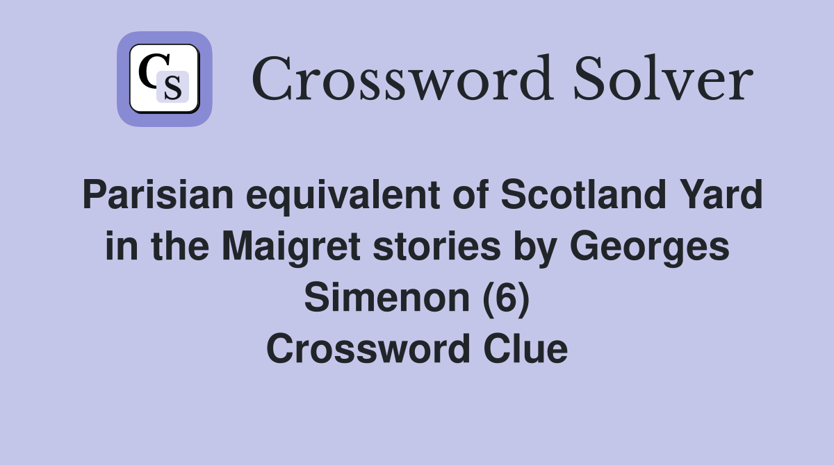 Parisian equivalent of Scotland Yard in the Maigret stories by Georges Simenon (6) Crossword Clue