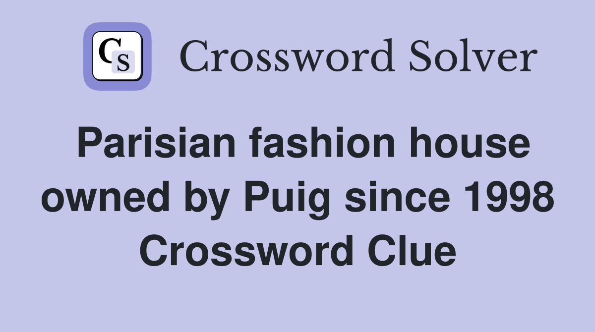 Parisian fashion house owned by Puig since 1998 Crossword Clue