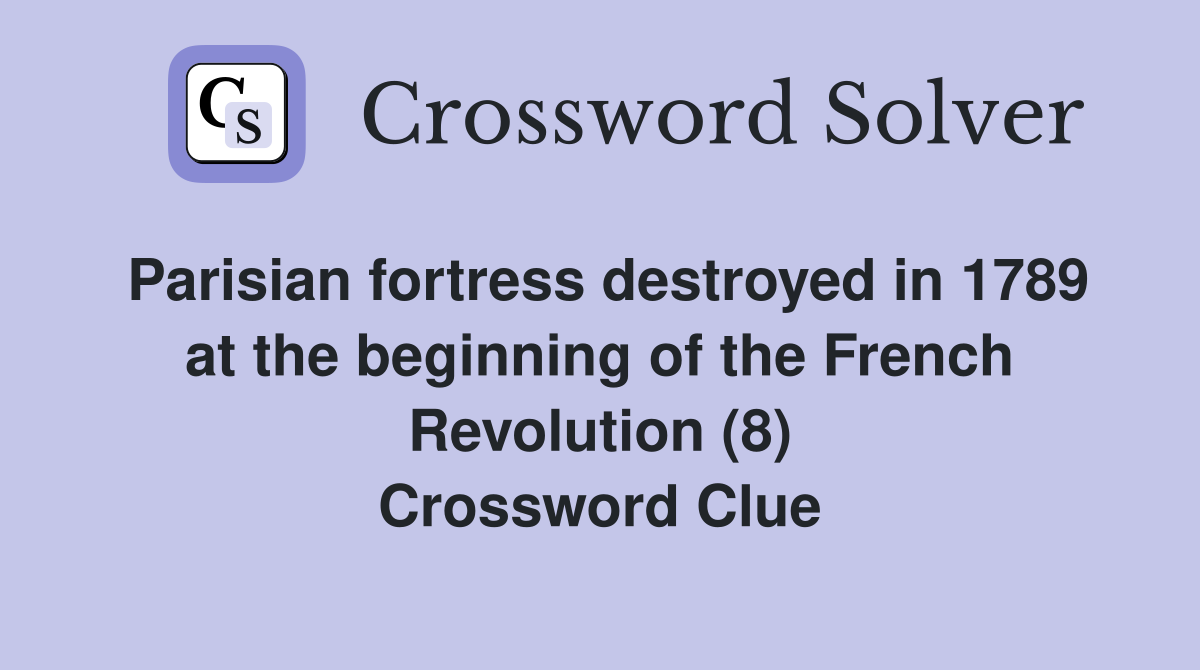 Parisian fortress destroyed in 1789 at the beginning of the French Revolution (8) Crossword Clue