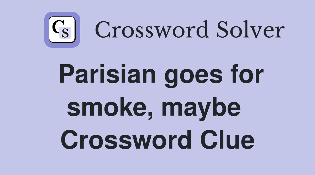 Parisian goes for smoke, maybe  Crossword Clue