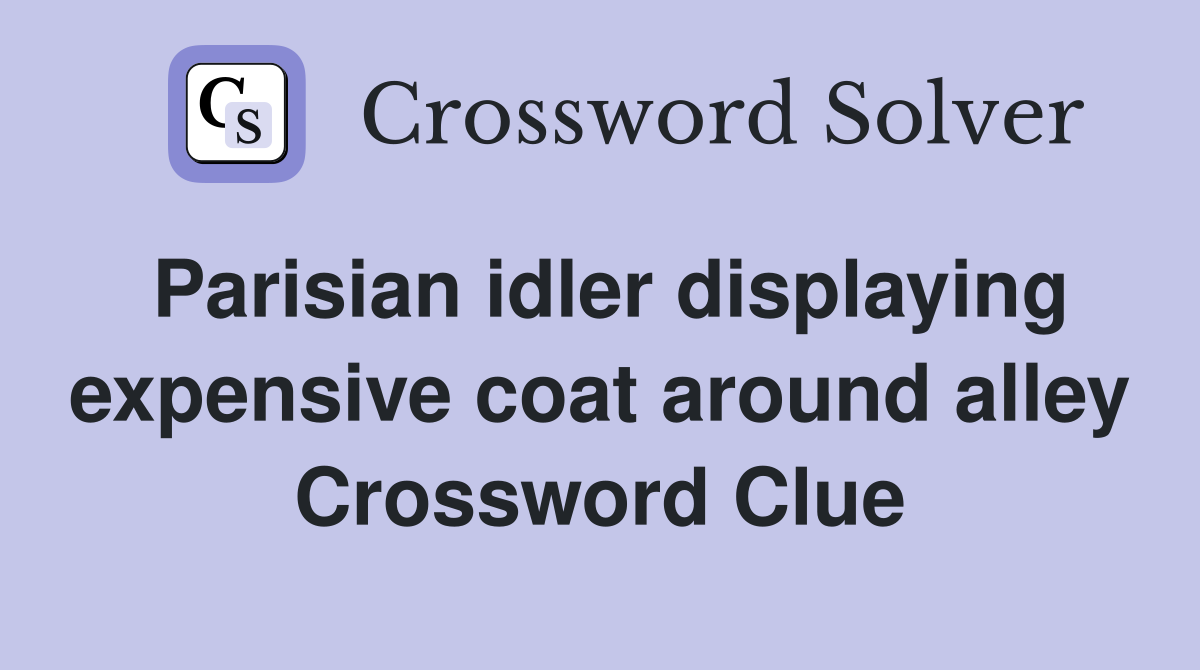 Parisian idler displaying expensive coat around alley Crossword Clue