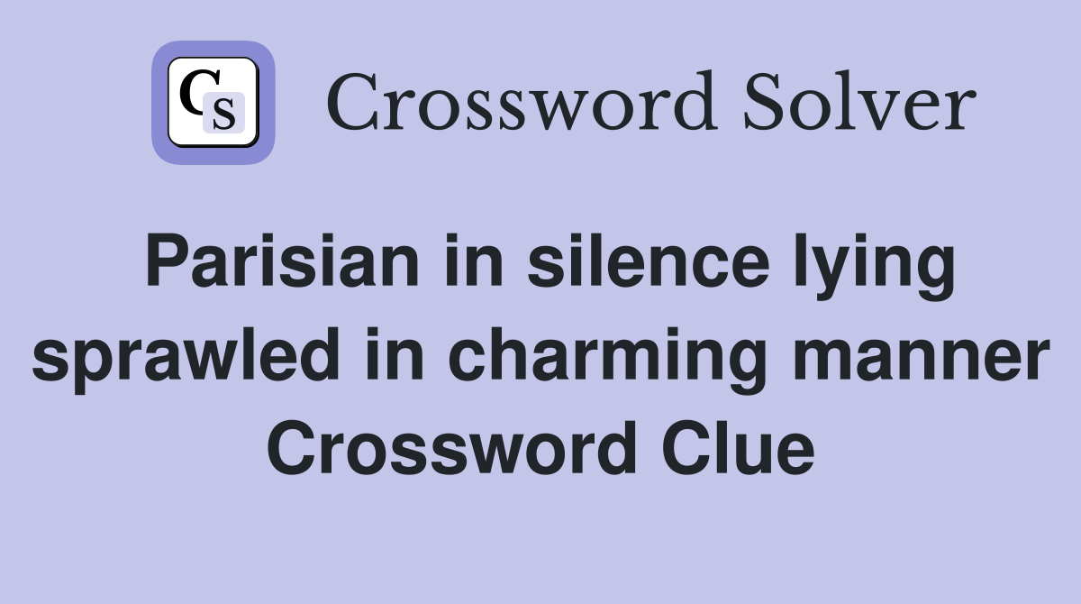 Parisian in silence lying sprawled in charming manner Crossword Clue