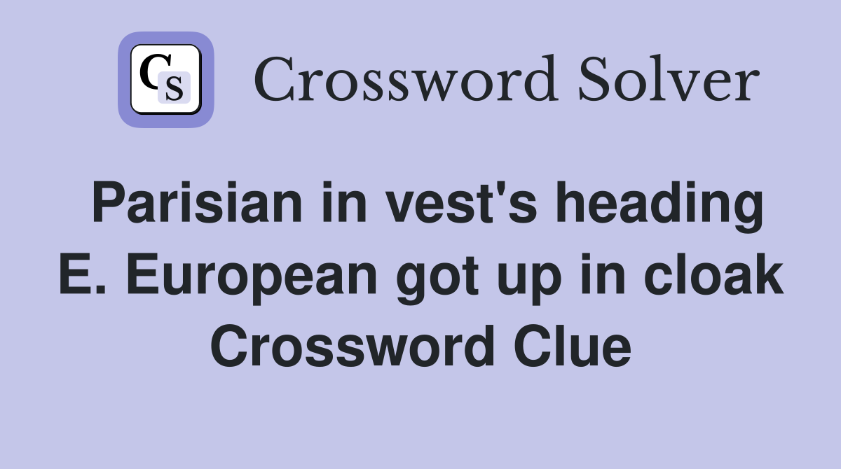 Parisian in vest's heading E. European got up in cloak Crossword Clue