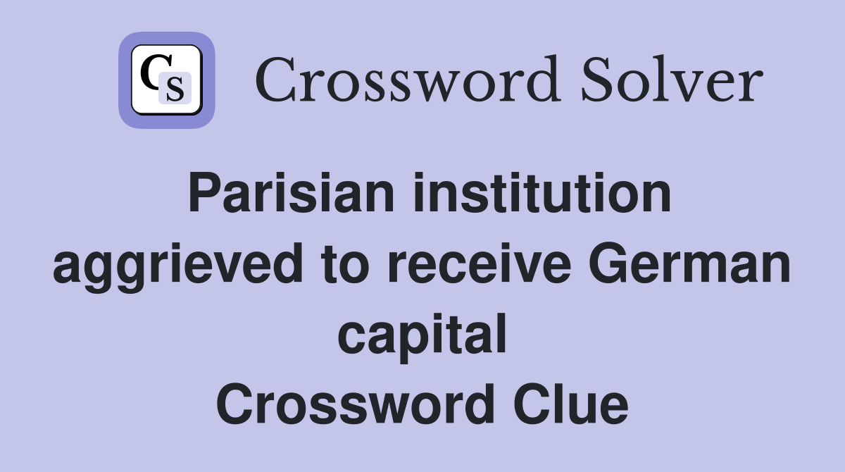 Parisian institution aggrieved to receive German capital Crossword Clue