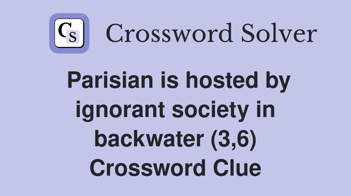 Parisian is hosted by ignorant society in backwater (3,6) Crossword Clue