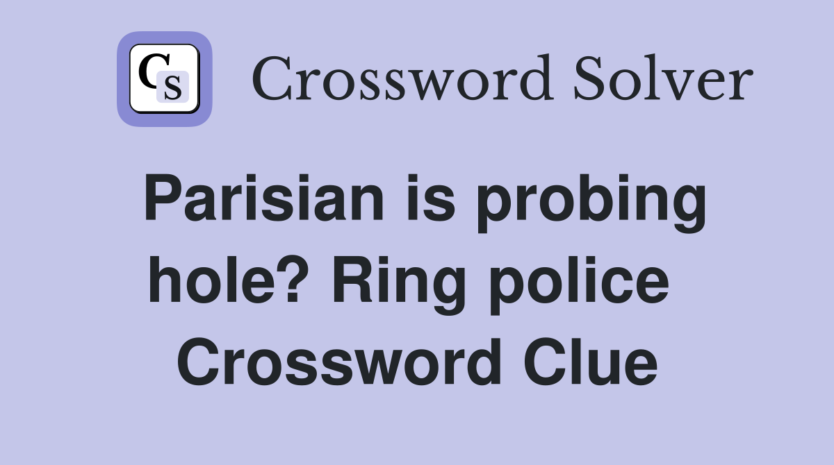 Parisian is probing hole? Ring police  Crossword Clue