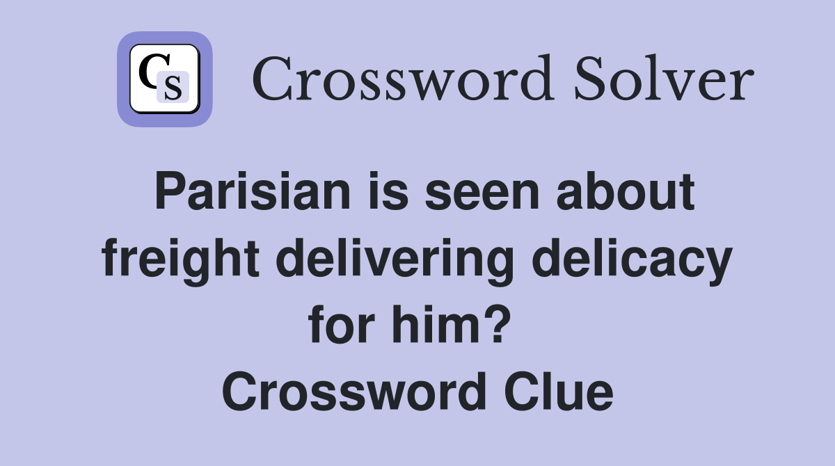 Parisian is seen about freight delivering delicacy for him?  Crossword Clue