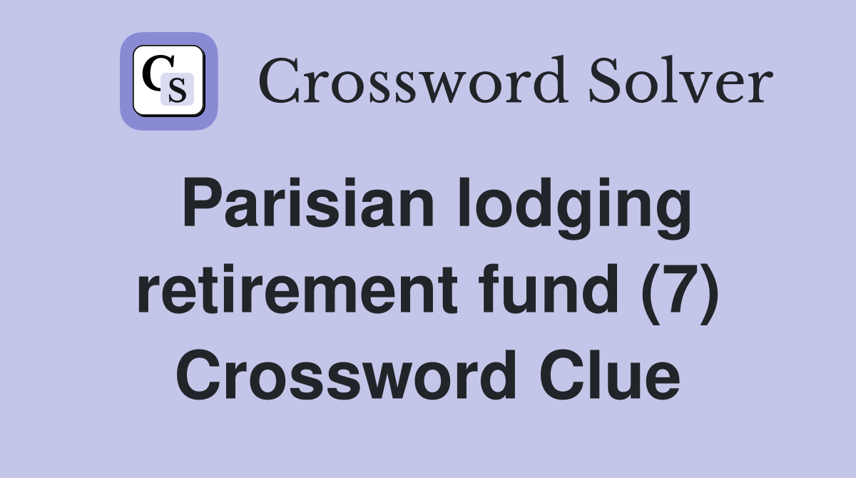 Parisian lodging retirement fund (7) Crossword Clue