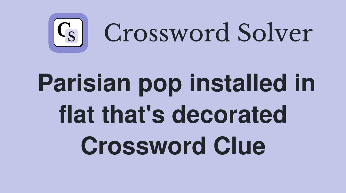 Parisian pop installed in flat that's decorated Crossword Clue