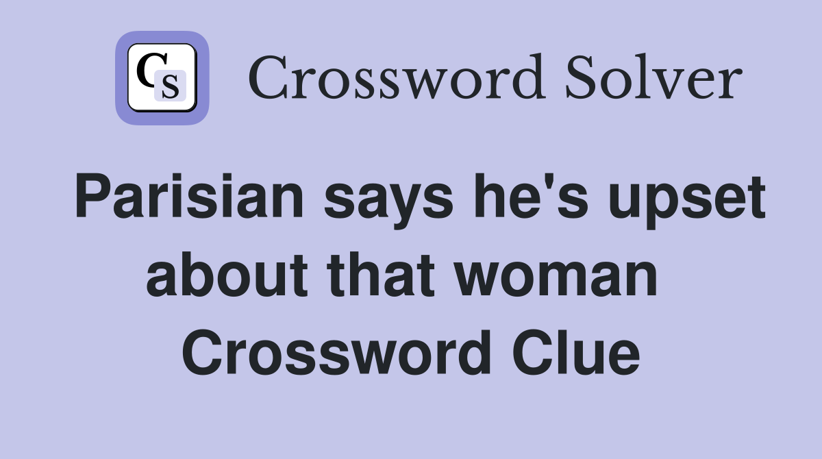 Parisian says he's upset about that woman  Crossword Clue