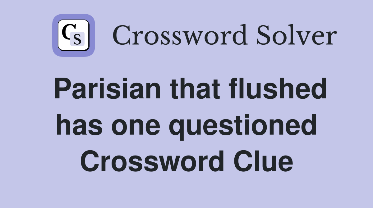Parisian that flushed has one questioned Crossword Clue