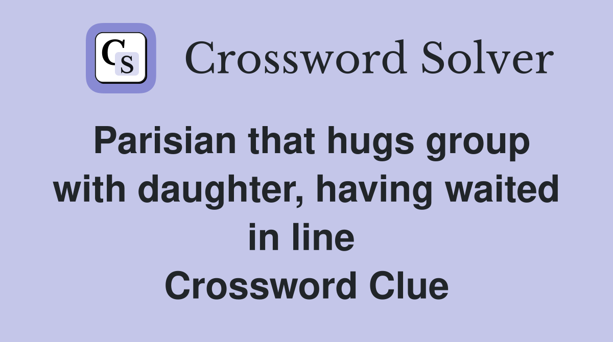 Parisian that hugs group with daughter, having waited in line  Crossword Clue