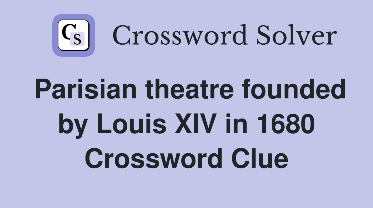 Parisian theatre founded by Louis XIV in 1680 Crossword Clue