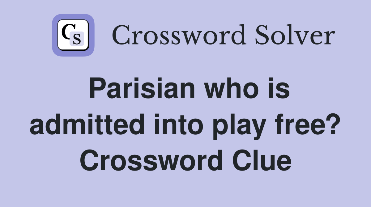 Parisian who is admitted into play free? Crossword Clue