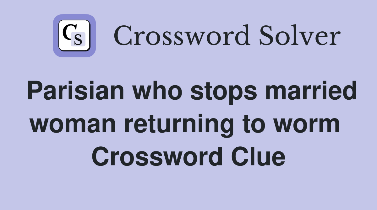 Parisian who stops married woman returning to worm  Crossword Clue