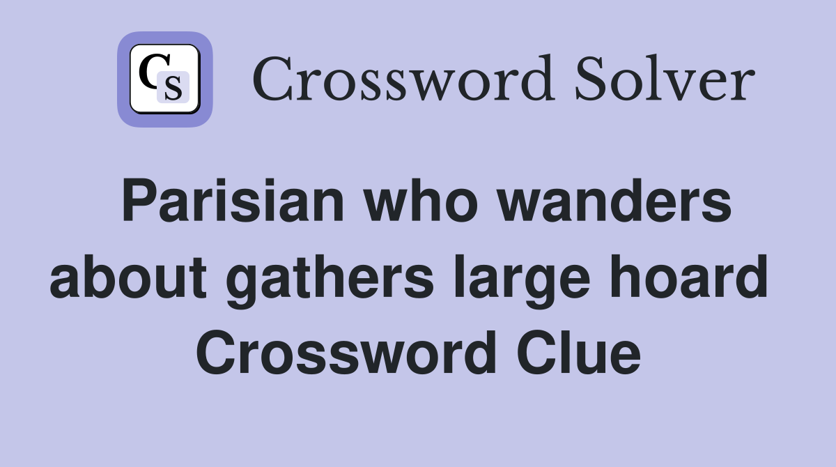Parisian who wanders about gathers large hoard  Crossword Clue