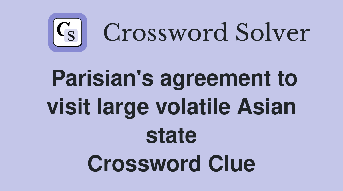 Parisian's agreement to visit large volatile Asian state Crossword Clue
