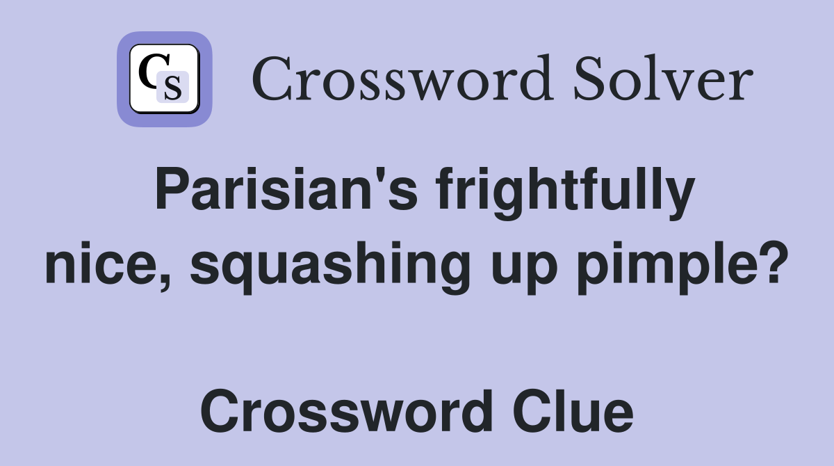 Parisian's frightfully nice, squashing up pimple?  Crossword Clue