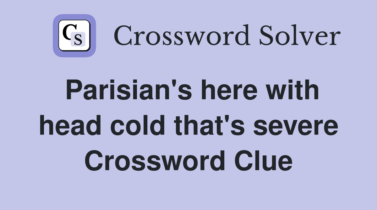 Parisian's here with head cold that's severe Crossword Clue