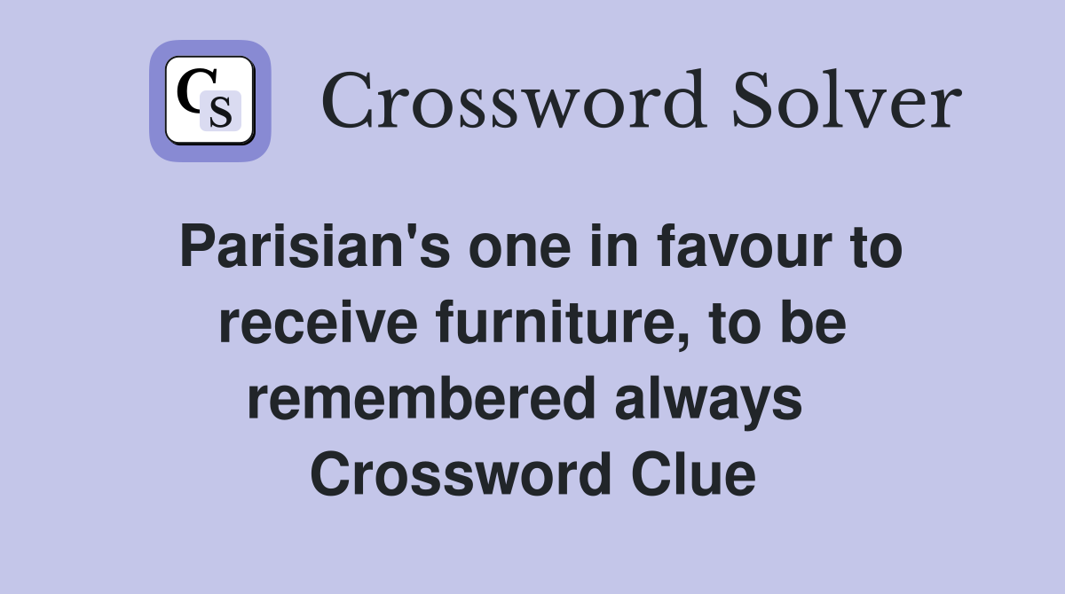 Parisian's one in favour to receive furniture, to be remembered always  Crossword Clue