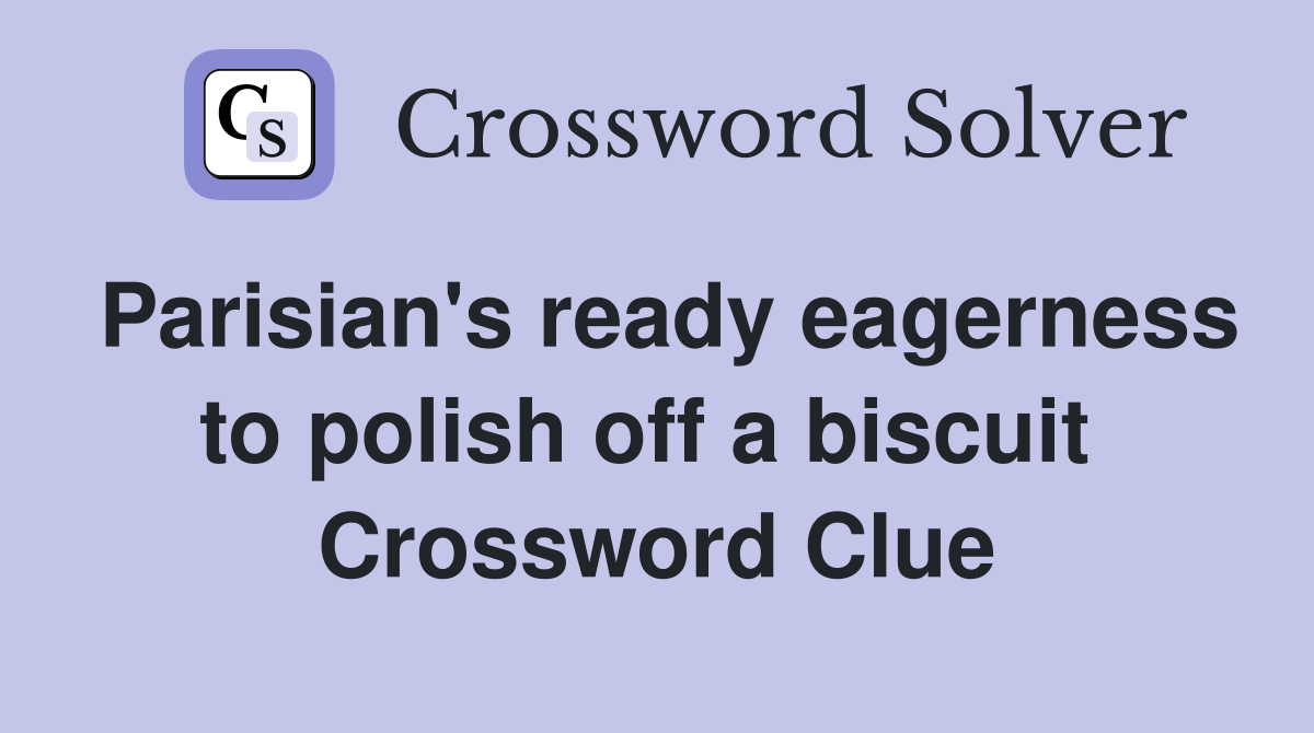 Parisian's ready eagerness to polish off a biscuit  Crossword Clue