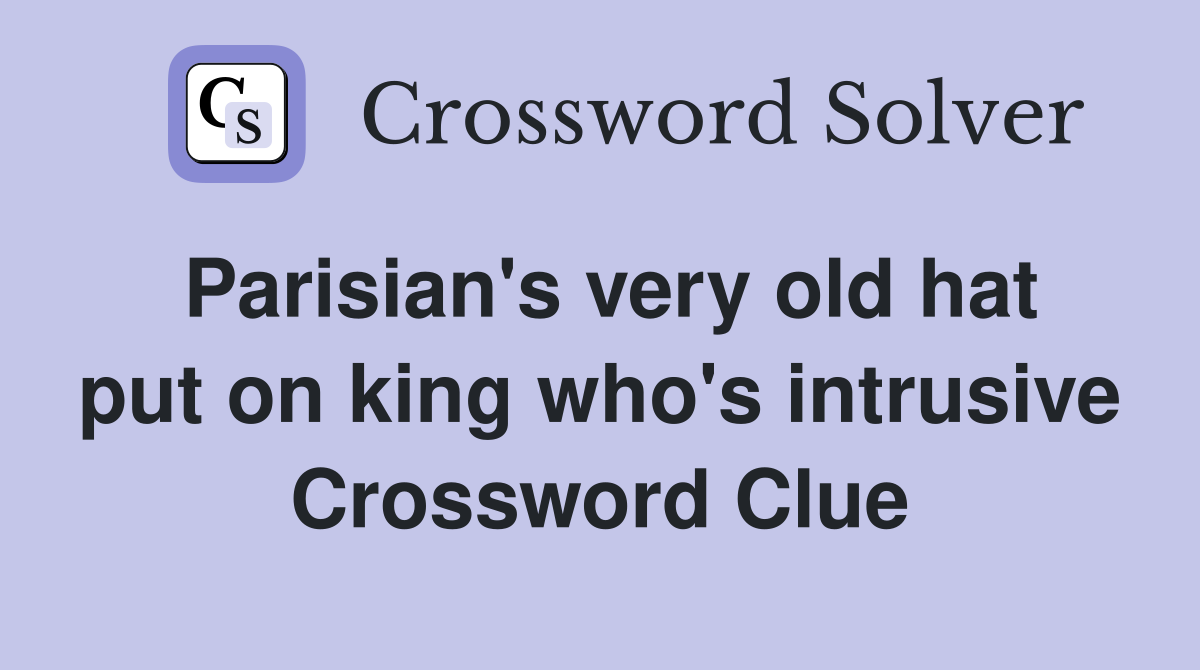 Parisian's very old hat put on king who's intrusive Crossword Clue