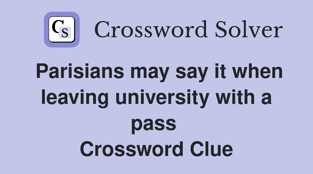 Parisians may say it when leaving university with a pass  Crossword Clue