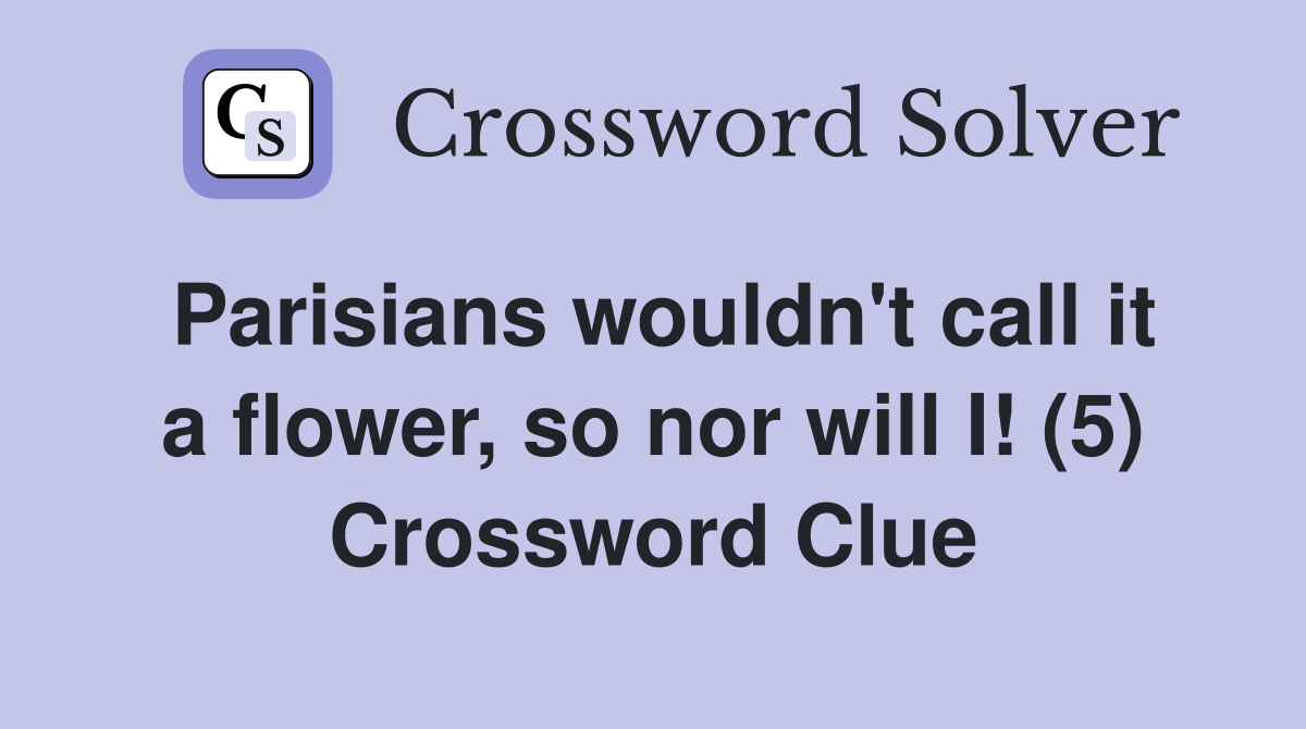 Parisians wouldn't call it a flower, so nor will I! (5) Crossword Clue
