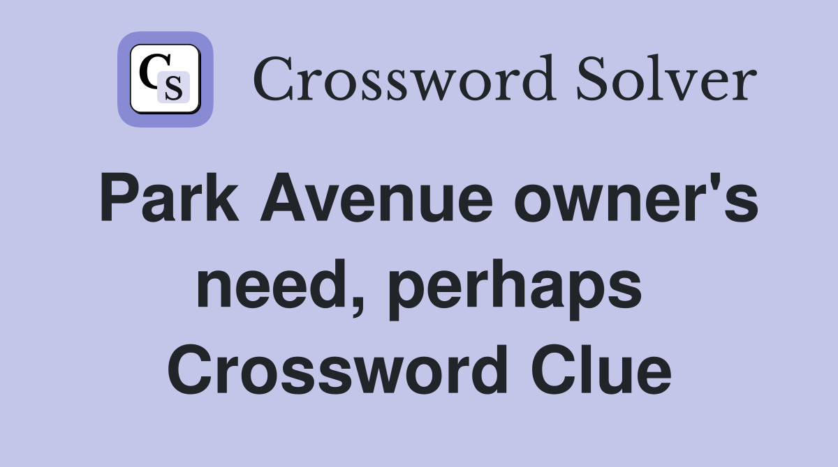 Park Avenue owner's need, perhaps Crossword Clue