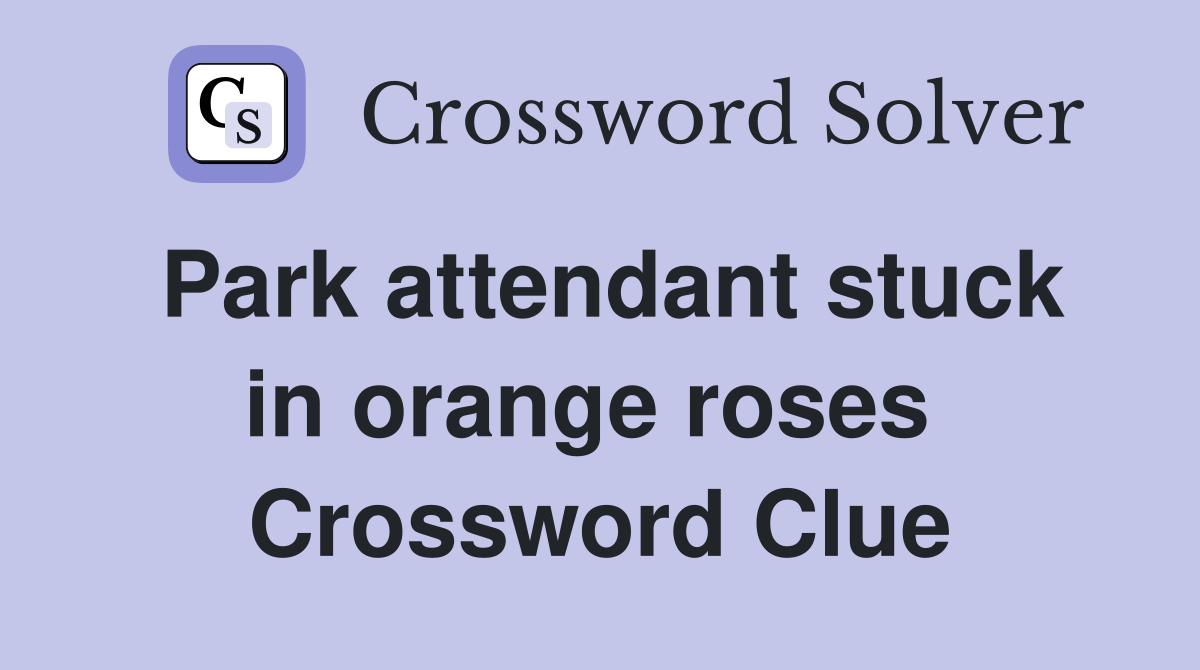 Park attendant stuck in orange roses  Crossword Clue