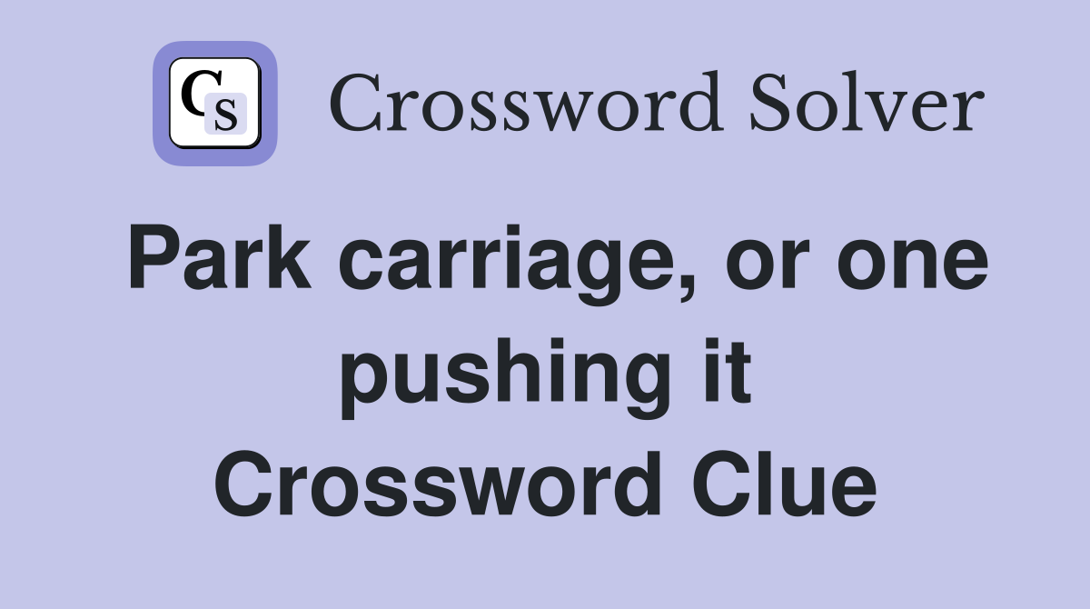 Park carriage, or one pushing it Crossword Clue