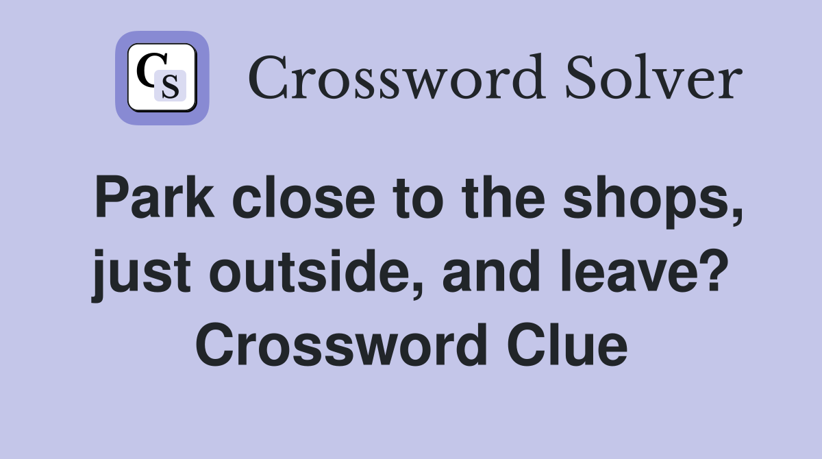 Park close to the shops, just outside, and leave? Crossword Clue