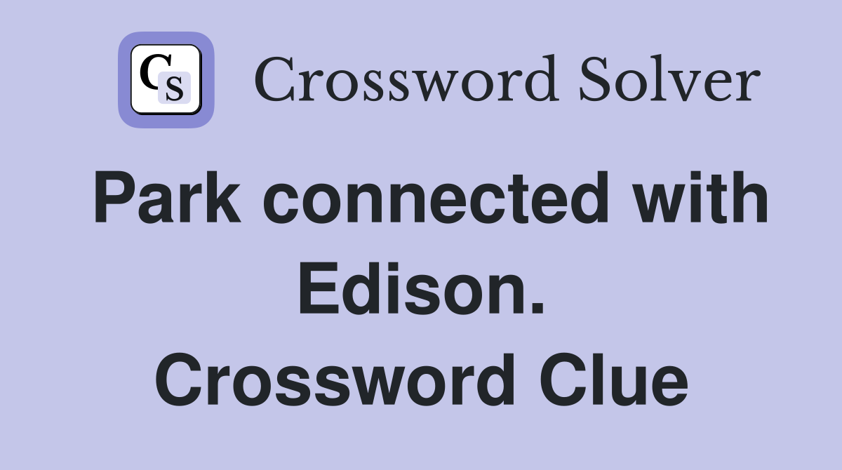 Park connected with Edison. Crossword Clue