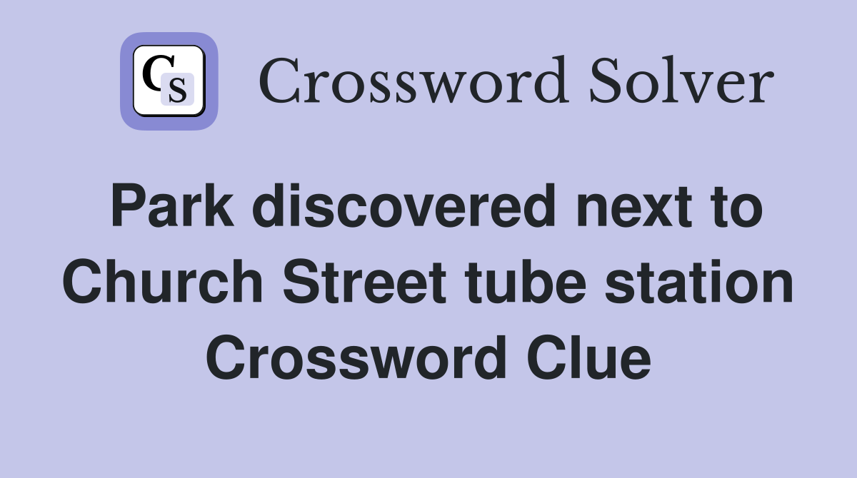Park discovered next to Church Street tube station Crossword Clue