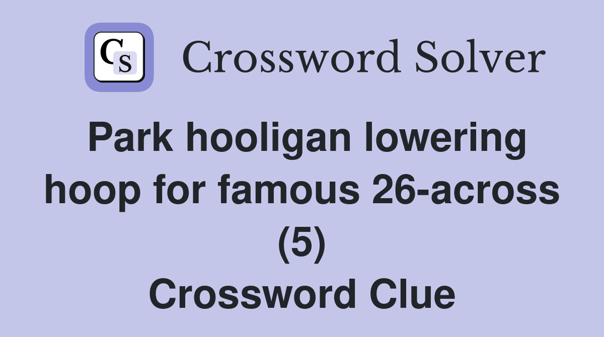 Park hooligan lowering hoop for famous 26-across (5) Crossword Clue